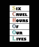 SCHOOL. SIX CRUEL HOURS OF OUR LIVES. T-SHIRT DESIGN. PRINT TEMPLATE. TYPOGRAPHY VECTOR ILLUSTRATION.