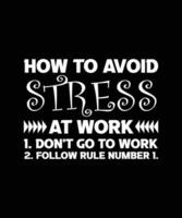 How to avoid stress at work 1. don't go to work. 2 FOLLOW RULE NUMBER 1. T-SHIRT DESIGN. PRINT TEMPLATE. TYPOGRAPHY VECTOR ILLUSTRATION.