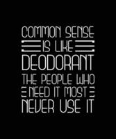 COMMON SENSE IS LIKE DEODORANT THE PEOPLE WHO NEED IT MOST NEVER USE IT. T-SHIRT DESIGN. PRINT TEMPLATE. TYPOGRAPHY VECTOR ILLUSTRATION.
