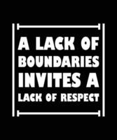 A LACK OF BOUNDARIES INVITES A LACK OF RESPECT. T-SHIRT DESIGN. PRINT TEMPLATE. TYPOGRAPHY VECTOR ILLUSTRATION.