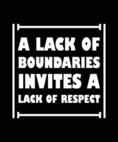 A LACK OF BOUNDARIES INVITES A LACK OF RESPECT. T-SHIRT DESIGN. PRINT TEMPLATE. TYPOGRAPHY VECTOR ILLUSTRATION.