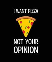 I WANT PIZZA NOT YOUR OPINION. T-SHIRT DESIGN. PRINT TEMPLATE. TYPOGRAPHY VECTOR ILLUSTRATION.