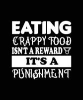 EATING CRAPPY FOOD ISN'T A REWARD IT'S A PUNISHMENT. T-SHIRT DESIGN. PRINT TEMPLATE. TYPOGRAPHY VECTOR ILLUSTRATION.