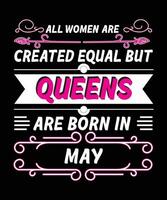 ALL WOMEN ARE CREATED EQUAL BUT QUEENS ARE BORN IN MAY. T-SHIRT DESIGNS READY TO PRINT FOR APPAREL, POSTER, ILLUSTRATION. MODERN, SIMPLE, T-SHIRT template VECTOR