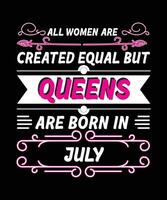 ALL WOMEN ARE CREATED EQUAL BUT QUEENS ARE BORN IN  JULY.   T-SHIRT DESIGNS READY TO PRINT FOR APPAREL, POSTER, ILLUSTRATION. MODERN, SIMPLE, T-SHIRT template VECTOR