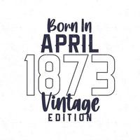 Born in April 1873. Vintage birthday T-shirt for those born in the year 1873 vector