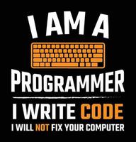 I am a programmer I write code I will not fix your computer. Funny programmer quote t-shirt design. vector