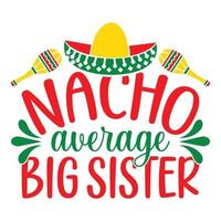 Nacho Average Big Sister - Cinco De Mayo -  - May 5, Federal Holiday in Mexico. Fiesta Banner And Poster Design With Flags, Flowers, Fecorations, Maracas And Sombrero vector