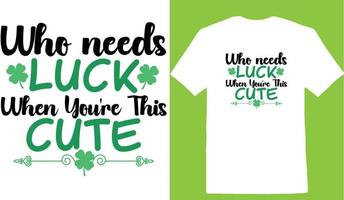 St. Patrick's  Who Needs Luck When You're This Cute T-shirt vector