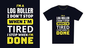 log roller T Shirt Design. I 'm a log roller I Don't Stop When I'm Tired, I Stop When I'm Done vector