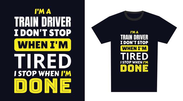 Train Driver T Shirt Design. I 'm a Train Driver I Don't Stop When I'm Tired, I Stop When I'm Done vector