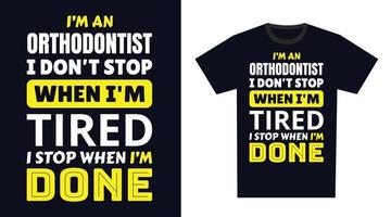 Orthodontist T Shirt Design. I 'm a Orthodontist I Don't Stop When I'm Tired, I Stop When I'm Done vector