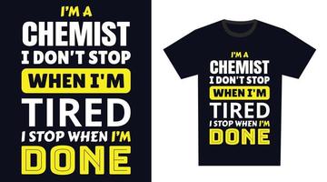 Chemist T Shirt Design. I 'm a Chemist I Don't Stop When I'm Tired, I Stop When I'm Done vector