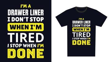 drawer liner T Shirt Design. I 'm a drawer liner I Don't Stop When I'm Tired, I Stop When I'm Done vector