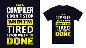Compiler T Shirt Design. I 'm a Compiler I Don't Stop When I'm Tired, I Stop When I'm Done vector