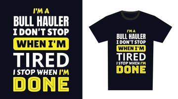Bull hauler T Shirt Design. I 'm a Bull hauler I Don't Stop When I'm Tired, I Stop When I'm Done vector