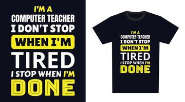 Computer Teacher T Shirt Design. I 'm a Computer Teacher I Don't Stop When I'm Tired, I Stop When I'm Done vector