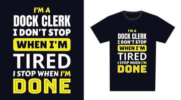 dock clerk T Shirt Design. I 'm a dock clerk I Don't Stop When I'm Tired, I Stop When I'm Done vector