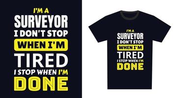 Surveyor T Shirt Design. I 'm a Surveyor I Don't Stop When I'm Tired, I Stop When I'm Done vector