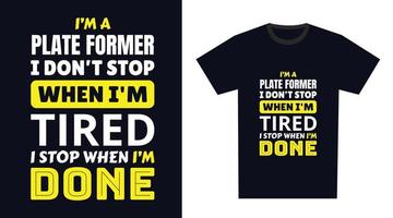 plate former T Shirt Design. I 'm a plate former I Don't Stop When I'm Tired, I Stop When I'm Done vector