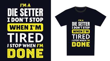 die setter T Shirt Design. I 'm a die setter I Don't Stop When I'm Tired, I Stop When I'm Done vector