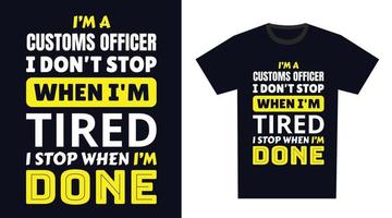 customs officer T Shirt Design. I 'm a customs officer I Don't Stop When I'm Tired, I Stop When I'm Done vector