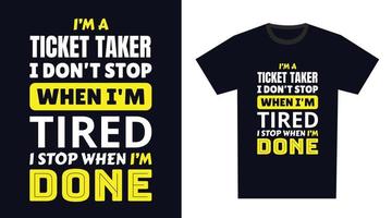 ticket taker T Shirt Design. I 'm a ticket taker I Don't Stop When I'm Tired, I Stop When I'm Done vector