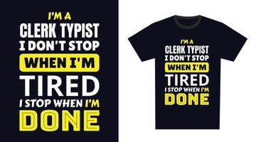 Clerk Typist T Shirt Design. I 'm a Clerk Typist I Don't Stop When I'm Tired, I Stop When I'm Done vector