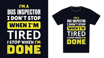 Bus Inspector T Shirt Design. I 'm a Bus Inspector I Don't Stop When I'm Tired, I Stop When I'm Done vector