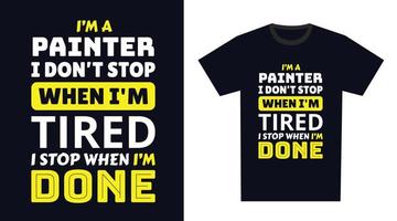 Painter T Shirt Design. I 'm a Painter I Don't Stop When I'm Tired, I Stop When I'm Done vector