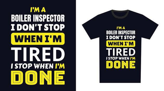 Boiler Inspector T Shirt Design. I 'm a Boiler Inspector I Don't Stop When I'm Tired, I Stop When I'm Done vector