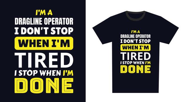 dragline operator T Shirt Design. I 'm a dragline operator I Don't Stop When I'm Tired, I Stop When I'm Done vector