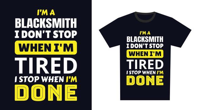 Blacksmith T Shirt Design. I 'm a Blacksmith I Don't Stop When I'm Tired, I Stop When I'm Done vector