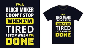 Block Maker T Shirt Design. I 'm a Block Maker I Don't Stop When I'm Tired, I Stop When I'm Done vector