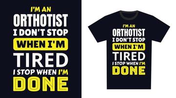 Orthotist T Shirt Design. I 'm a Orthotist I Don't Stop When I'm Tired, I Stop When I'm Done vector