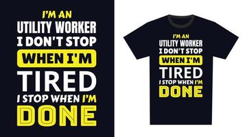 utility worker T Shirt Design. I 'm a utility worker I Don't Stop When I'm Tired, I Stop When I'm Done vector