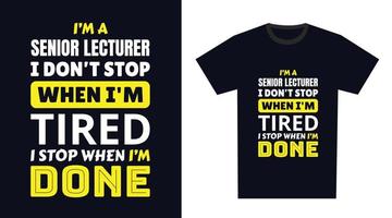 senior lecturer T Shirt Design. I 'm a senior lecturer I Don't Stop When I'm Tired, I Stop When I'm Done vector