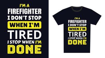 Firefighter T Shirt Design. I 'm a Firefighter I Don't Stop When I'm Tired, I Stop When I'm Done vector