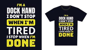 dock hand T Shirt Design. I 'm a dock hand I Don't Stop When I'm Tired, I Stop When I'm Done vector