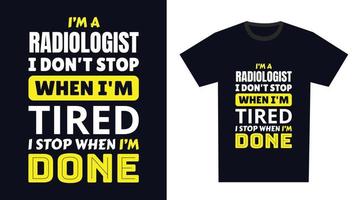 Radiologist T Shirt Design. I 'm a Radiologist I Don't Stop When I'm Tired, I Stop When I'm Done vector