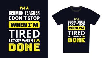 German Teacher T Shirt Design. I 'm a German Teacher I Don't Stop When I'm Tired, I Stop When I'm Done vector