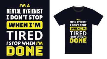 Dental Hygienist T Shirt Design. I 'm a Dental Hygienist I Don't Stop When I'm Tired, I Stop When I'm Done vector