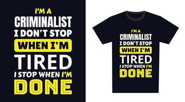 criminalist T Shirt Design. I 'm a criminalist I Don't Stop When I'm Tired, I Stop When I'm Done vector