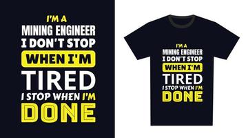 Mining Engineer T Shirt Design. I 'm a Mining Engineer I Don't Stop When I'm Tired, I Stop When I'm Done vector