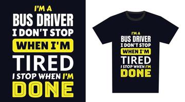 Bus Driver T Shirt Design. I 'm a Bus Driver I Don't Stop When I'm Tired, I Stop When I'm Done vector