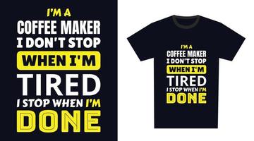 coffee maker T Shirt Design. I 'm a coffee maker I Don't Stop When I'm Tired, I Stop When I'm Done vector