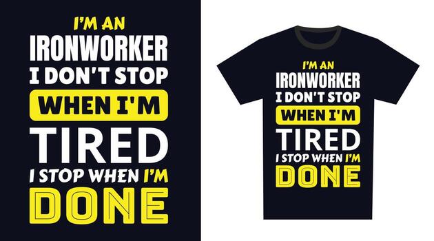 Ironworker T Shirt Design Typography. I 'm an Ironworker I Don't Stop When I'm Tired, I Stop When I'm Done T Shirt Design vector