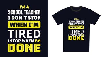 School Teacher T Shirt Design. I 'm a School Teacher I Don't Stop When I'm Tired, I Stop When I'm Done vector