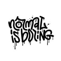 Normal is boring - urban street graffiti quote, hand drawn typography text. Splash effects, leaks and drop. Nostalgia for 1980s -1990s. Textured vector print for graphic tee, sweatshirt, social media.