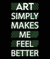 ART SIMPLY MAKES ME FEEL BETTER. T-SHIRT DESIGN. vector